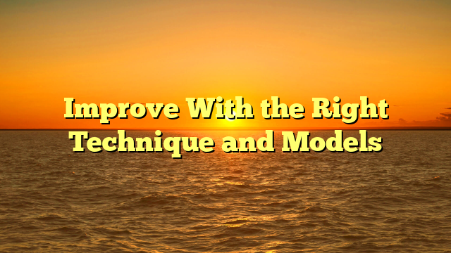 Improve With the Right Technique and Models