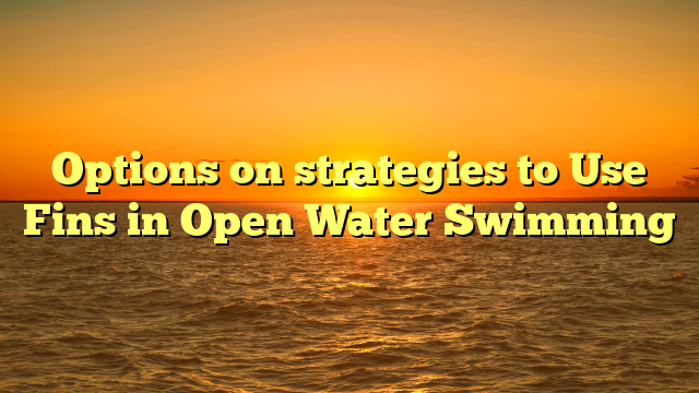 Options on strategies to Use Fins in Open Water Swimming