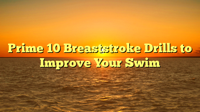 Prime 10 Breaststroke Drills to Improve Your Swim